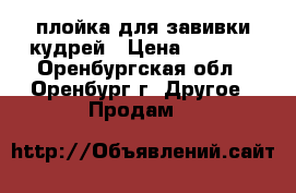 плойка для завивки кудрей › Цена ­ 1 000 - Оренбургская обл., Оренбург г. Другое » Продам   